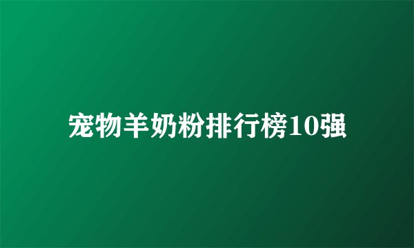 宠物羊奶粉排行榜10强