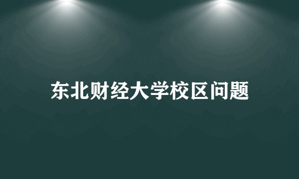 东北财经大学校区问题