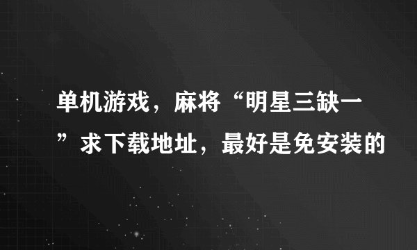 单机游戏，麻将“明星三缺一”求下载地址，最好是免安装的