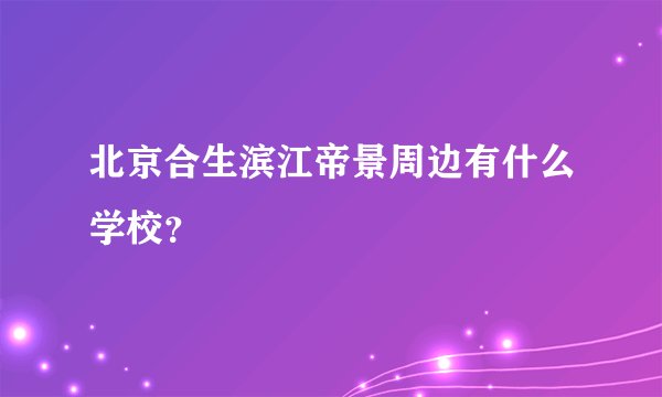 北京合生滨江帝景周边有什么学校？