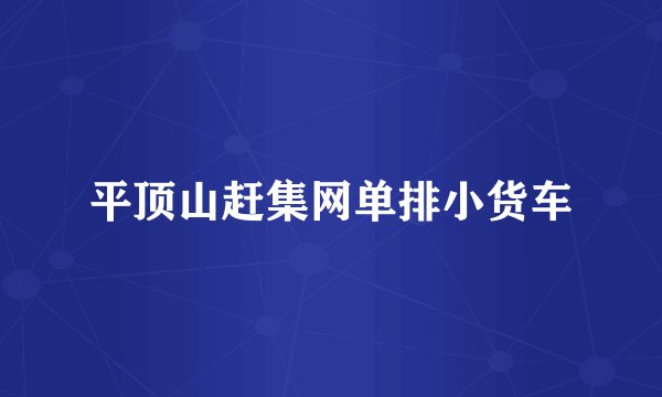 平顶山赶集网单排小货车