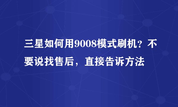 三星如何用9008模式刷机？不要说找售后，直接告诉方法