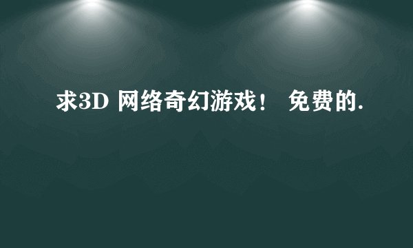 求3D 网络奇幻游戏! 免费的.