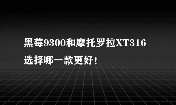 黑莓9300和摩托罗拉XT316选择哪一款更好！
