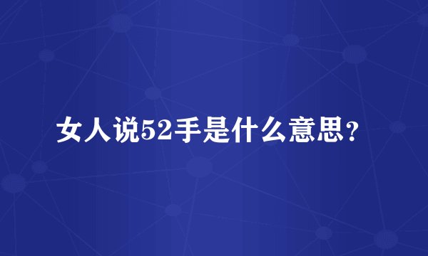 女人说52手是什么意思？