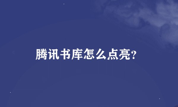 腾讯书库怎么点亮？