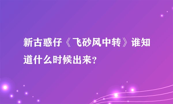 新古惑仔《飞砂风中转》谁知道什么时候出来？