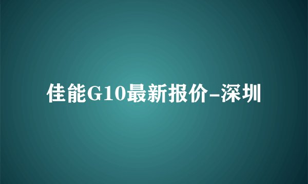 佳能G10最新报价-深圳