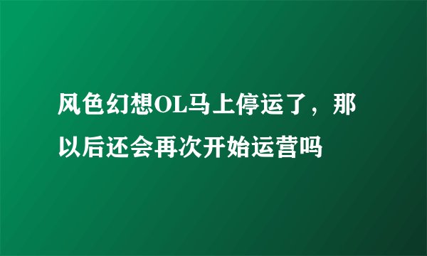 风色幻想OL马上停运了，那以后还会再次开始运营吗
