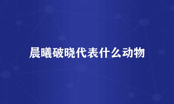 晨曦破晓代表什么动物
