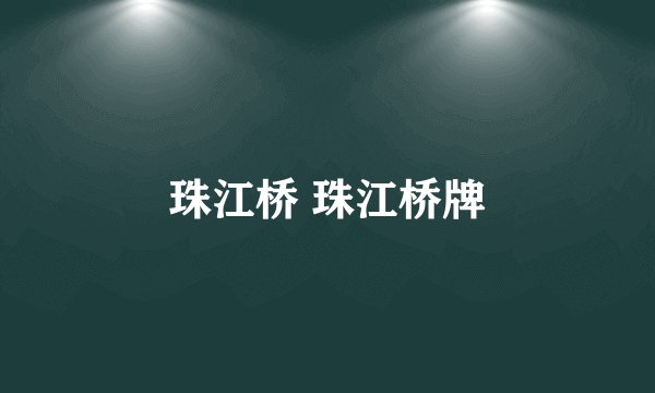 珠江桥 珠江桥牌