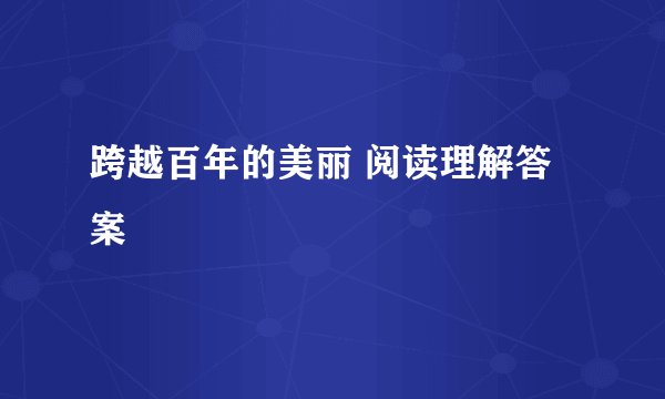 跨越百年的美丽 阅读理解答案