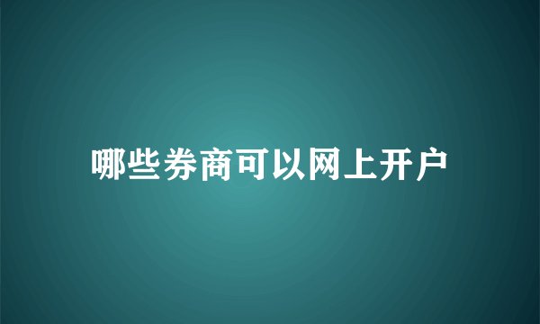 哪些券商可以网上开户