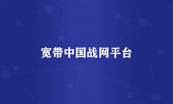 宽带中国战网平台