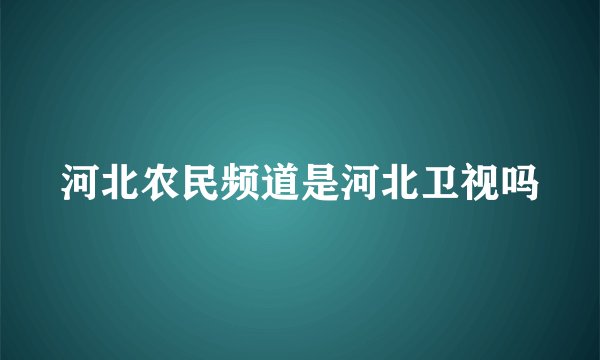 河北农民频道是河北卫视吗
