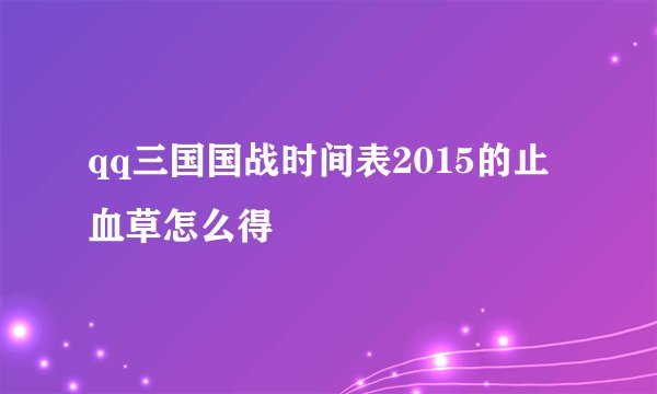 qq三国国战时间表2015的止血草怎么得