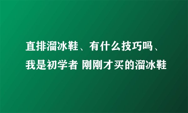 直排溜冰鞋、有什么技巧吗、我是初学者 刚刚才买的溜冰鞋