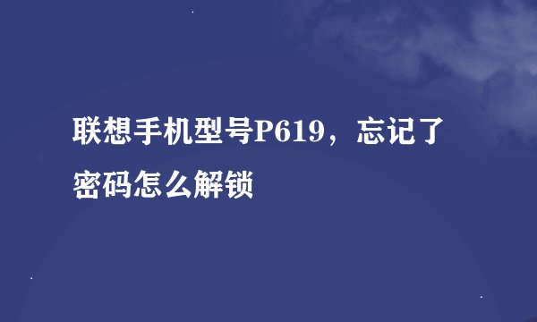 联想手机型号P619，忘记了密码怎么解锁