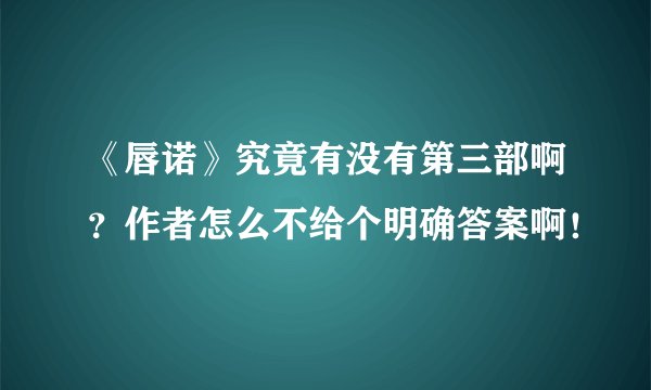 《唇诺》究竟有没有第三部啊？作者怎么不给个明确答案啊！