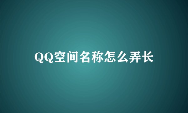 QQ空间名称怎么弄长