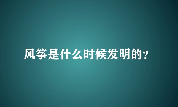 风筝是什么时候发明的？