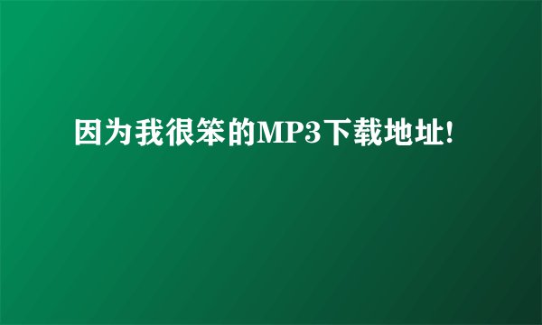 因为我很笨的MP3下载地址!