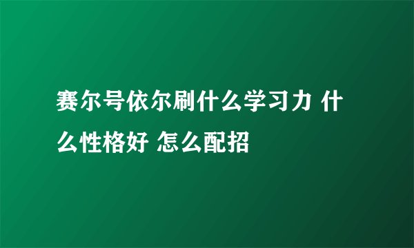 赛尔号依尔刷什么学习力 什么性格好 怎么配招