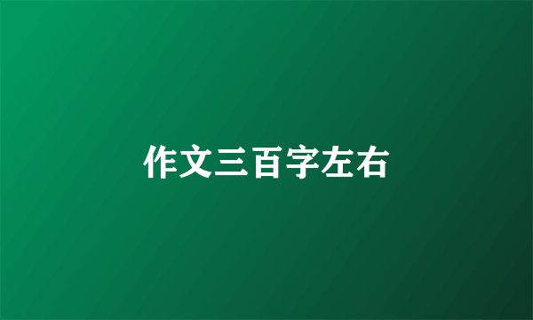 作文三百字左右