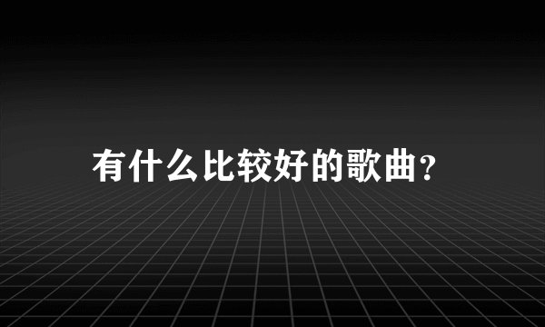 有什么比较好的歌曲？