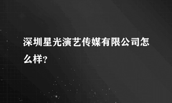 深圳星光演艺传媒有限公司怎么样？