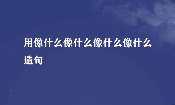 用像什么像什么像什么像什么造句