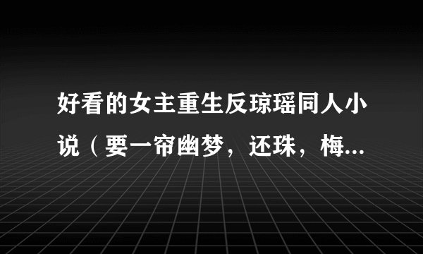 好看的女主重生反琼瑶同人小说（要一帘幽梦，还珠，梅花烙，综琼瑶也可以d）