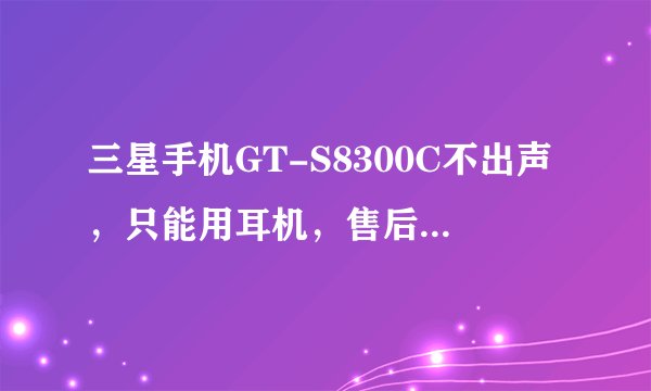三星手机GT-S8300C不出声，只能用耳机，售后说是排线断了要360元，市场价应该是多少？