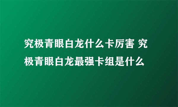 究极青眼白龙什么卡厉害 究极青眼白龙最强卡组是什么