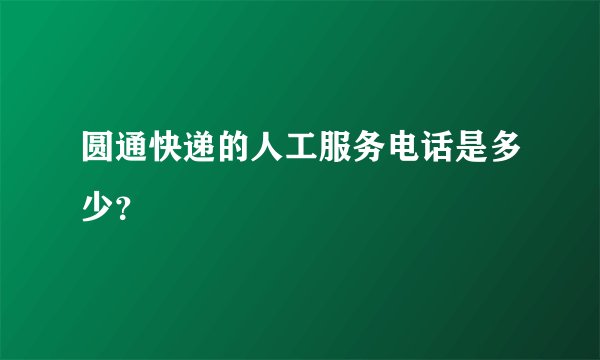 圆通快递的人工服务电话是多少？