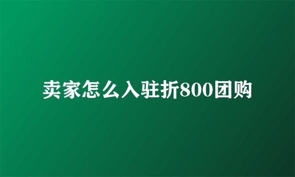 卖家怎么入驻折800团购