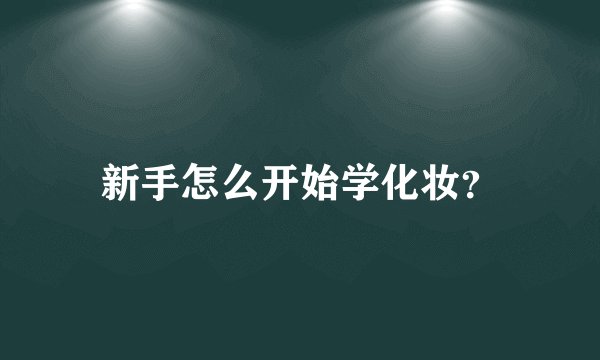 新手怎么开始学化妆?