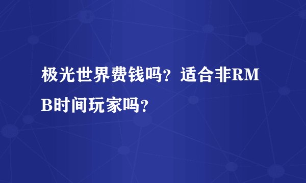 极光世界费钱吗？适合非RMB时间玩家吗？