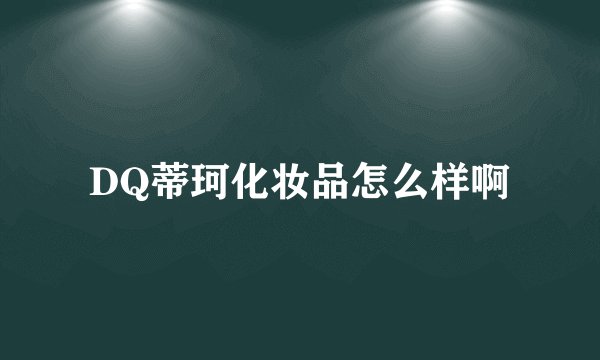DQ蒂珂化妆品怎么样啊