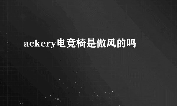ackery电竞椅是傲风的吗