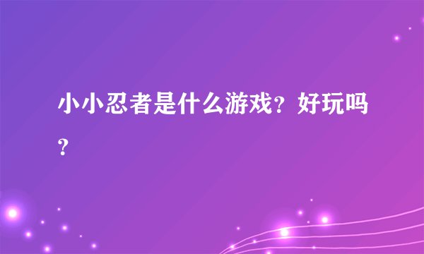 小小忍者是什么游戏？好玩吗？