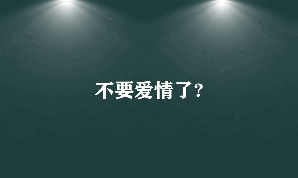 不要爱情了?