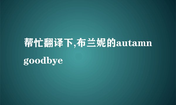 帮忙翻译下,布兰妮的autamn goodbye