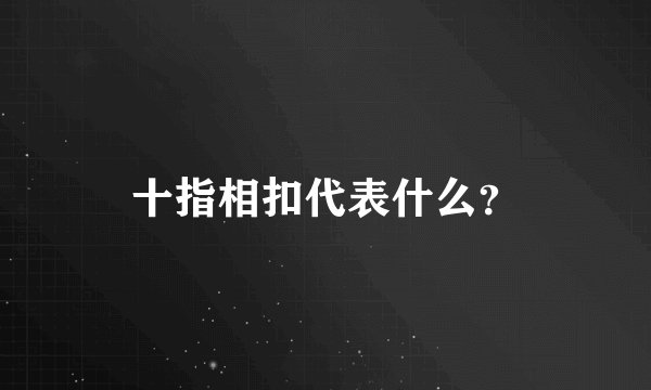 十指相扣代表什么？
