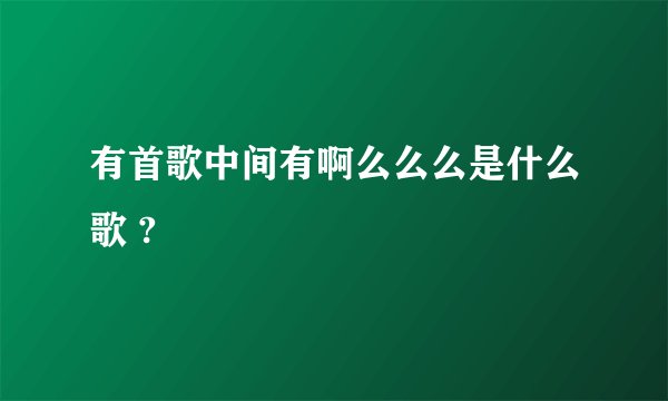 有首歌中间有啊么么么是什么歌 ?