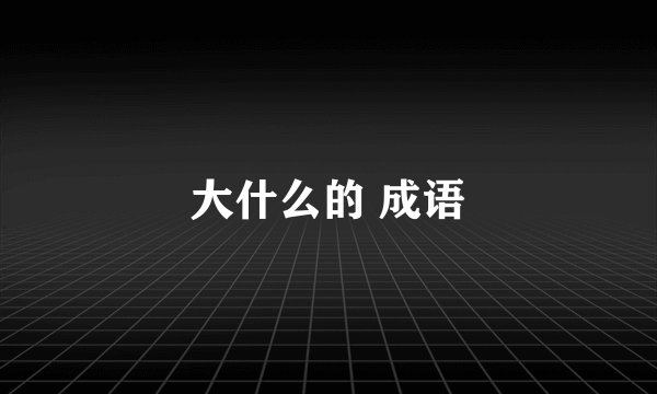 大什么的 成语
