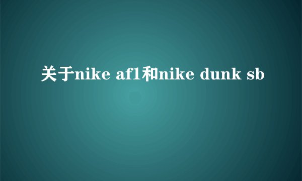 关于nike af1和nike dunk sb