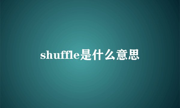 shuffle是什么意思