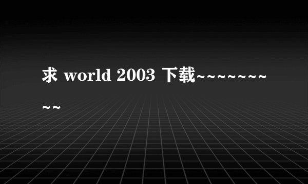 求 world 2003 下载~~~~~~~~~