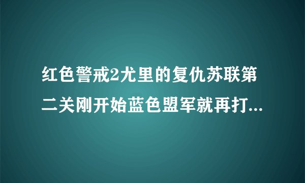 红色警戒2尤里的复仇苏联第二关刚开始蓝色盟军就再打德军，但是实验室和时间机器被盟军打掉后就任务失败
